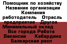 Помощник по хозяйству › Название организации ­ Компания-работодатель › Отрасль предприятия ­ Другое › Минимальный оклад ­ 1 - Все города Работа » Вакансии   . Кабардино-Балкарская респ.